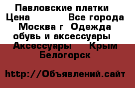 Павловские платки › Цена ­ 2 000 - Все города, Москва г. Одежда, обувь и аксессуары » Аксессуары   . Крым,Белогорск